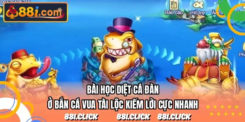 Bài học diệt cá đàn ở bắn cá vua tài lộc kiếm lời cực nhanh