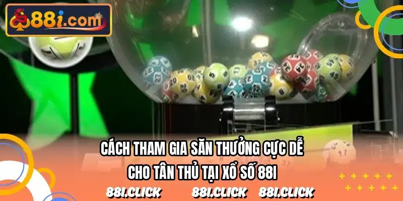 Cách tham gia săn thưởng cực dễ cho tân thủ tại xổ số 88I