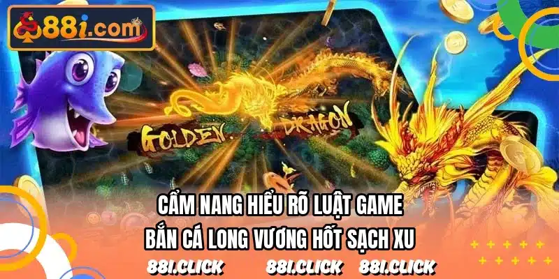 Cẩm nang hiểu rõ luật game bắn cá long vương hốt sạch xu