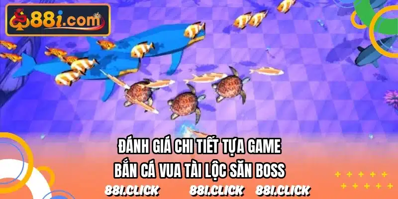 Đánh giá chi tiết tựa game bắn cá vua tài lộc săn boss