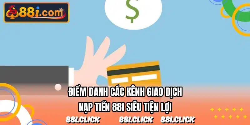 Điểm danh các kênh giao dịch nạp tiền 88I siêu tiện lợi