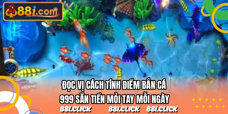 Đọc vị cách tính điểm bắn cá 999 săn tiền mỏi tay mỗi ngày
