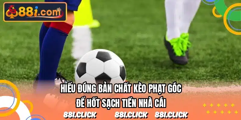 Hiểu đúng bản chất kèo phạt góc để hốt sạch tiền nhà cái