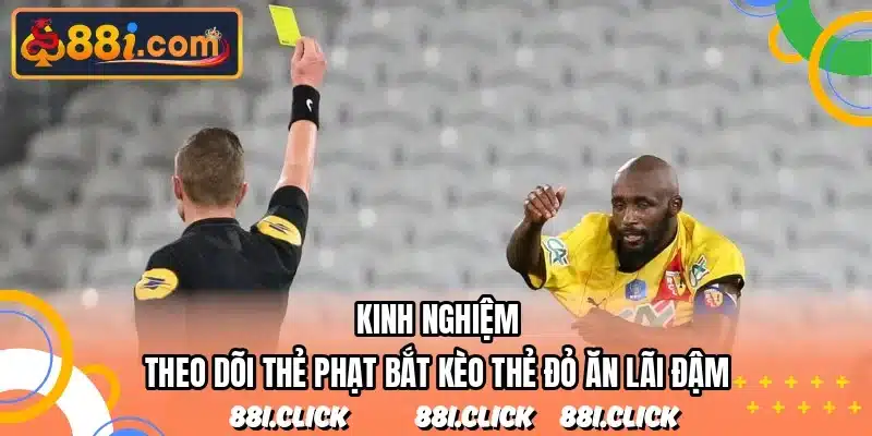 Kinh nghiệm theo dõi thẻ phạt bắt kèo thẻ đỏ ăn lãi đậm