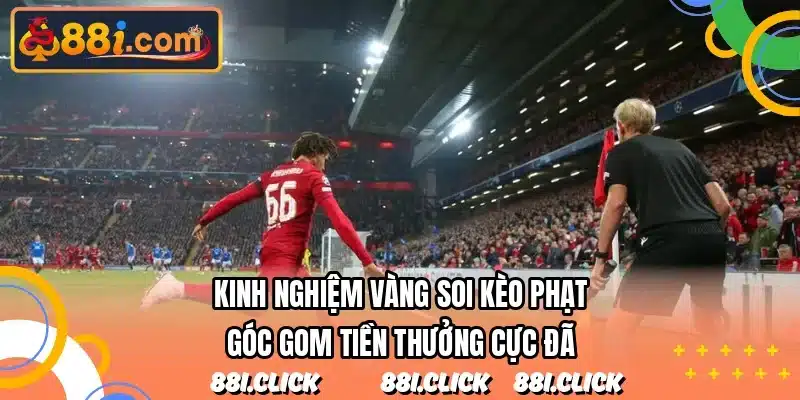 Kinh nghiệm vàng soi kèo phạt góc gom tiền thưởng cực đã