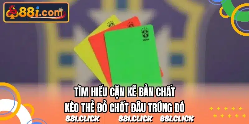 Tìm hiểu cặn kẽ bản chất kèo thẻ đỏ chốt đâu trúng đó