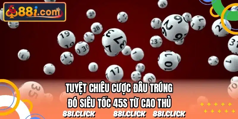 Tuyệt chiêu cược đâu trúng đó siêu tốc 45s từ cao thủ