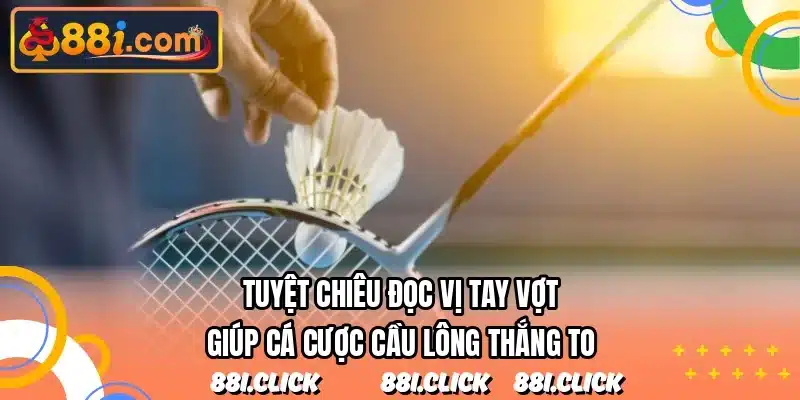 Tuyệt chiêu đọc vị tay vợt giúp cá cược cầu lông thắng to